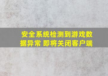 安全系统检测到游戏数据异常 即将关闭客户端